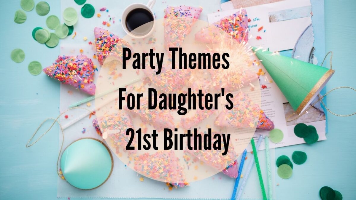 Party Themes For Daughter’s 21st Birthday