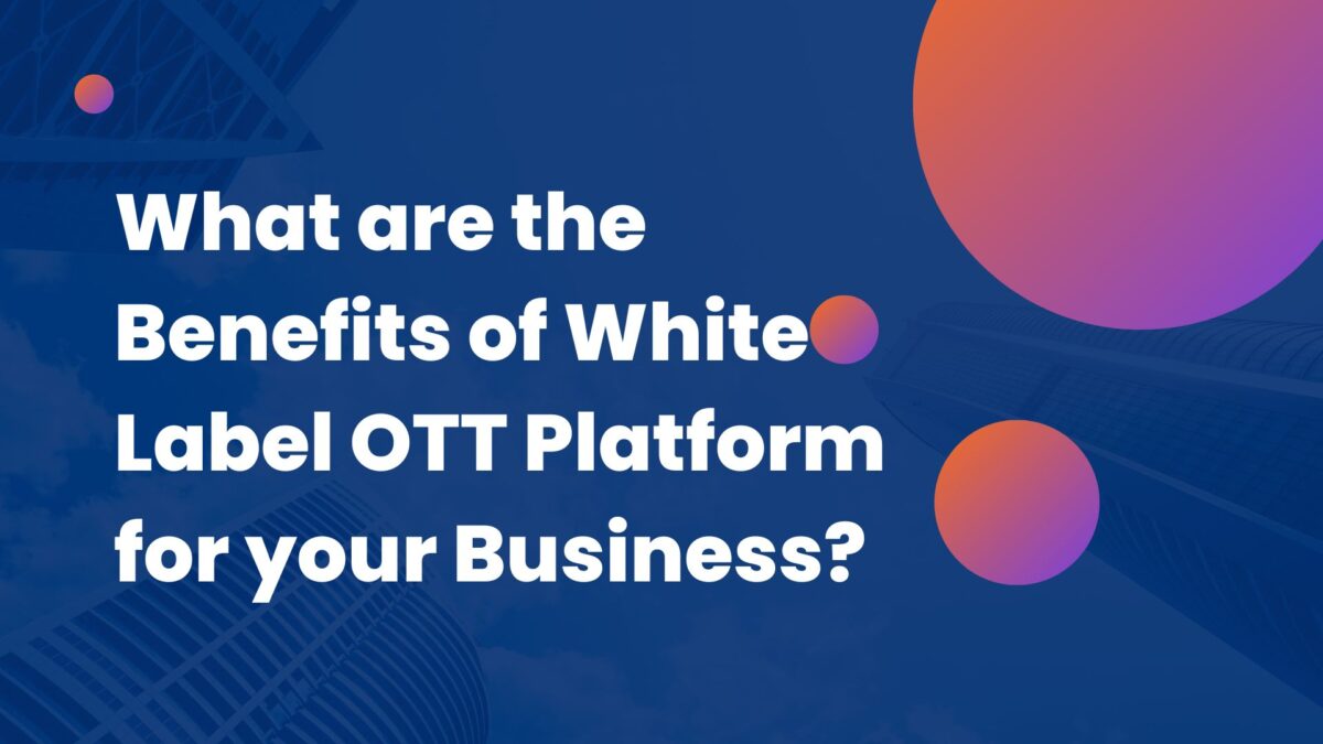 What are the Benefits of the White Label OTT Platform for your Business?