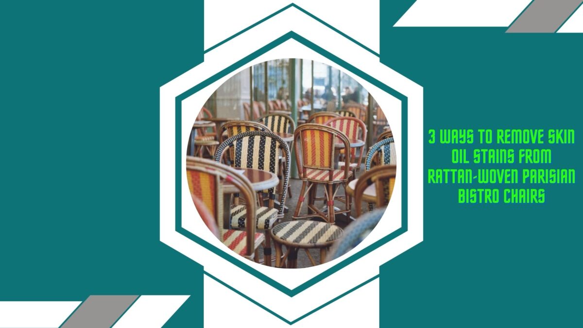 3 Ways to Remove Skin Oil Stains from Rattan-Woven Parisian Bistro Chairs