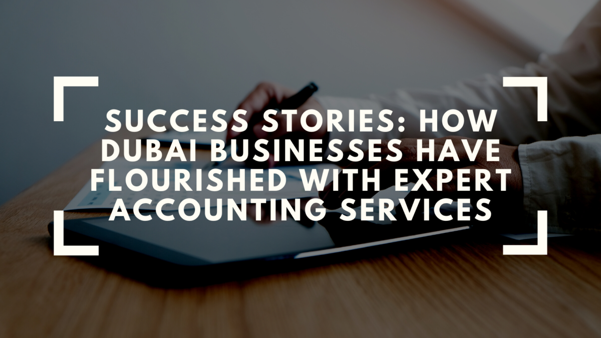Success Stories: How Dubai Businesses Have Flourished with Expert Accounting Services