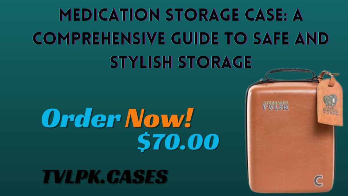 Medication Storage Case: A Comprehensive Guide to Safe and Stylish Storage