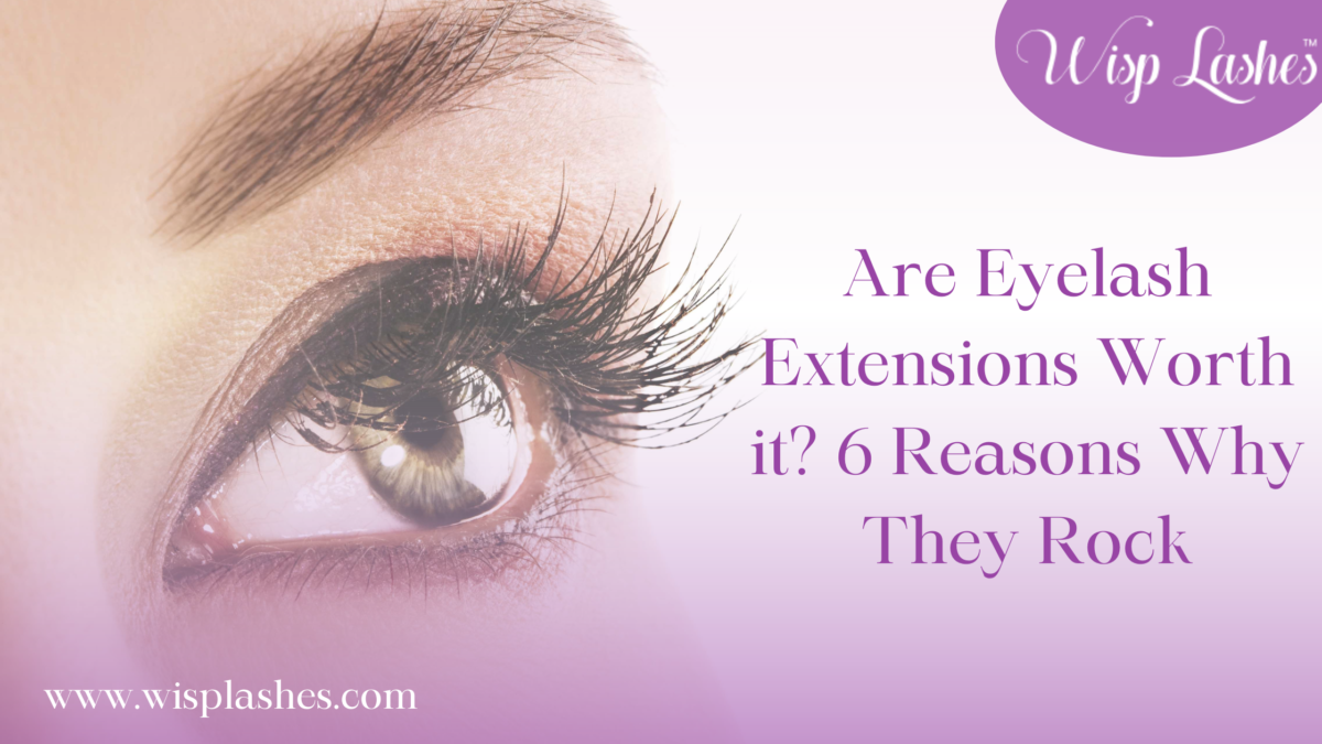 Are Eyelash Extensions Worth it? 6 Reasons Why They Rock