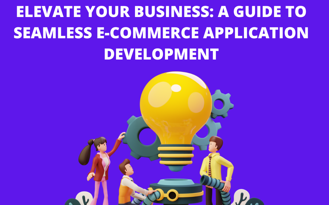 Elevate Your Business: A Guide to Seamless E-commerce Application Development
