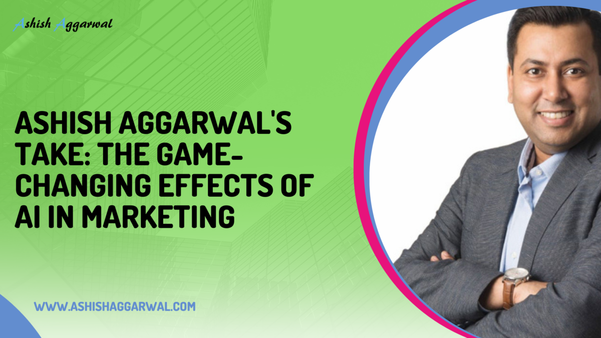 Ashish Aggarwal’s Take: The Game-Changing Effects of AI in Marketing