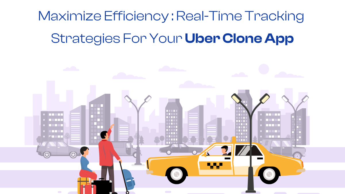 Maximize Efficiency: Real-Time Tracking Strategies for Your Uber Clone App
