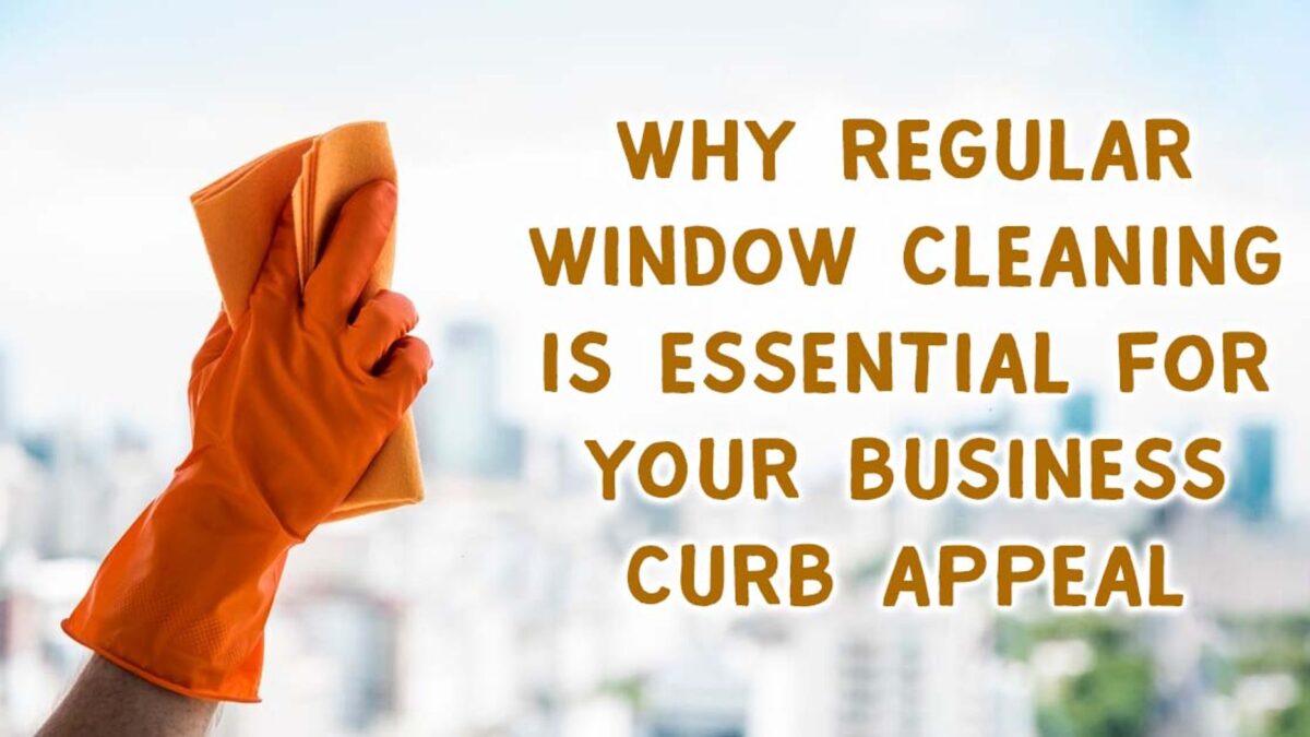 Why Regular Window Cleaning Is Essential for Your Business’s Curb Appeal