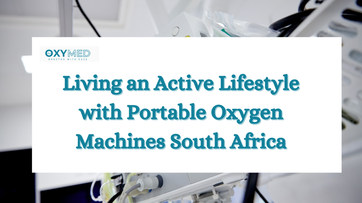 Living an Active Lifestyle with Portable Oxygen Machines South Africa