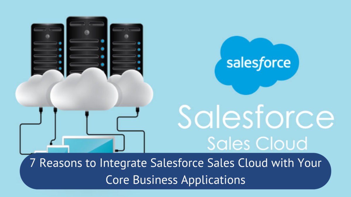 7 Reasons to Integrate Salesforce Sales Cloud with Your Core Business Applications