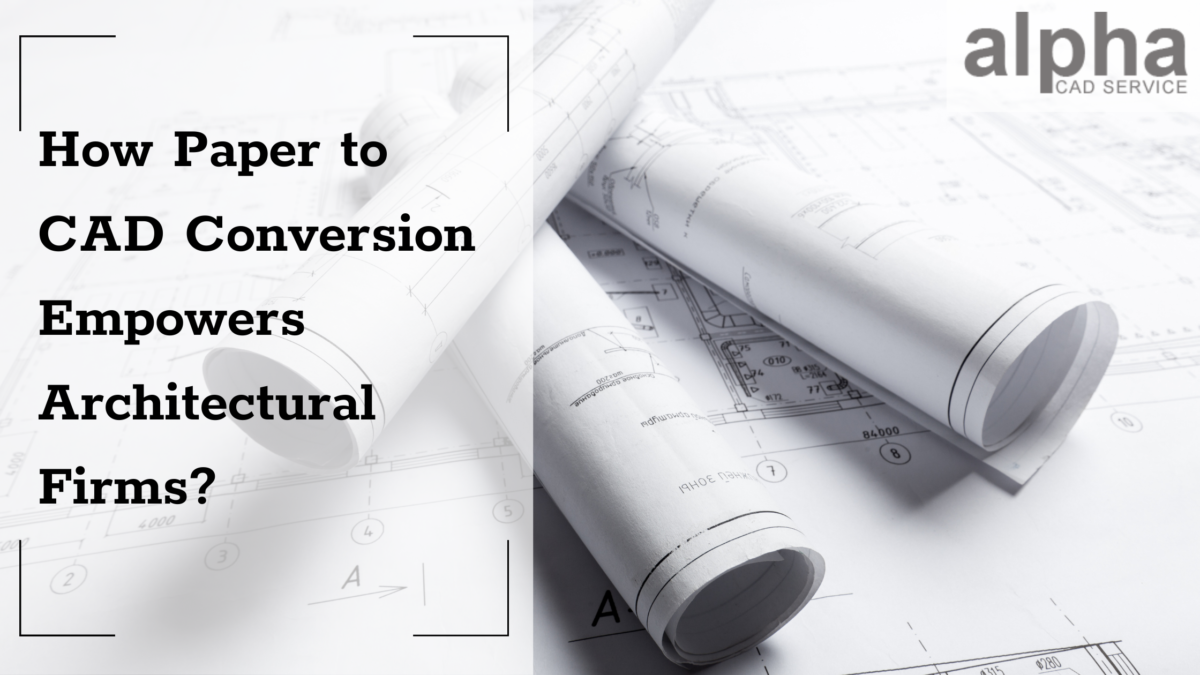 How Paper to CAD Conversion Empowers Architectural Firms?