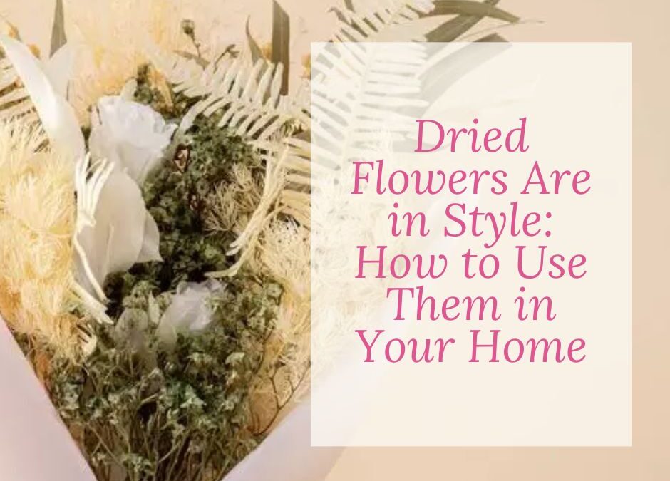 Dried Flowers Are in Style: How to Use Them in Your Home