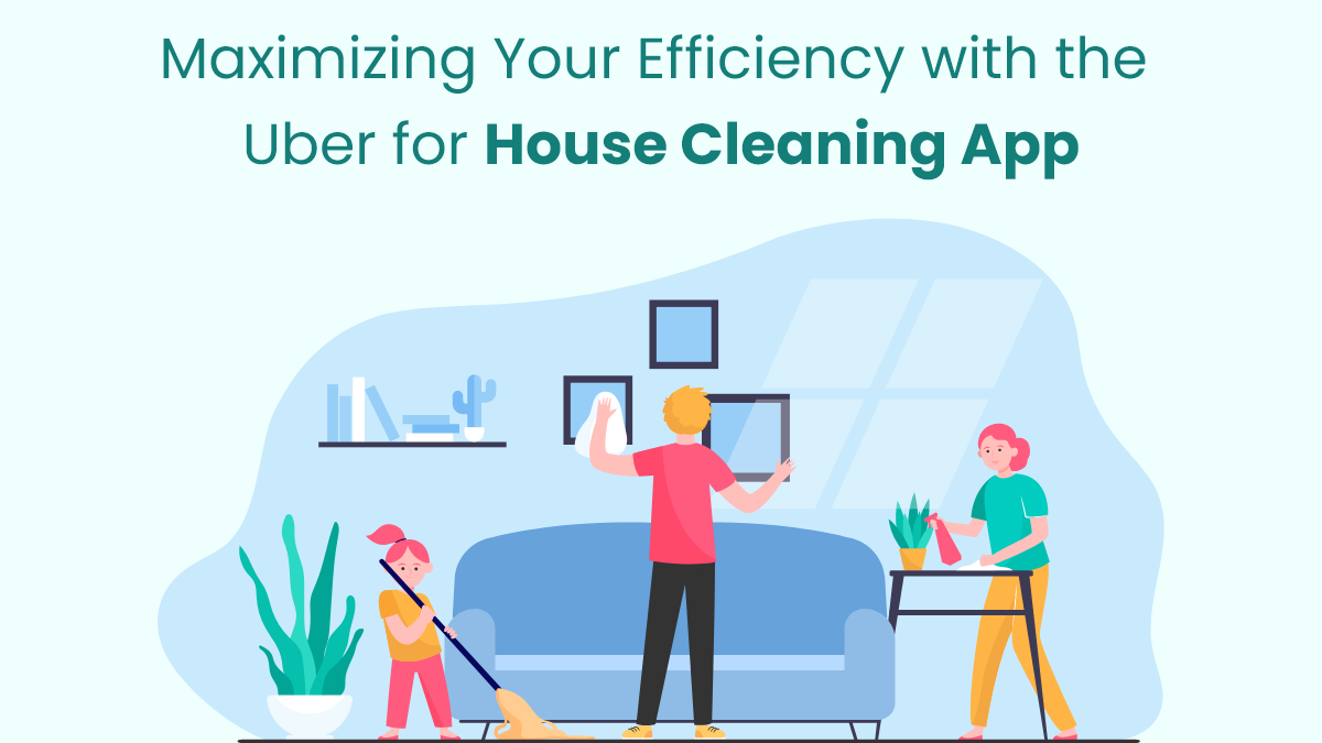 Maximizing Your Efficiency with the Uber for House Cleaning App