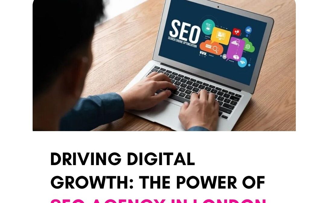 Driving Digital Growth: The Power of SEO Agency in London