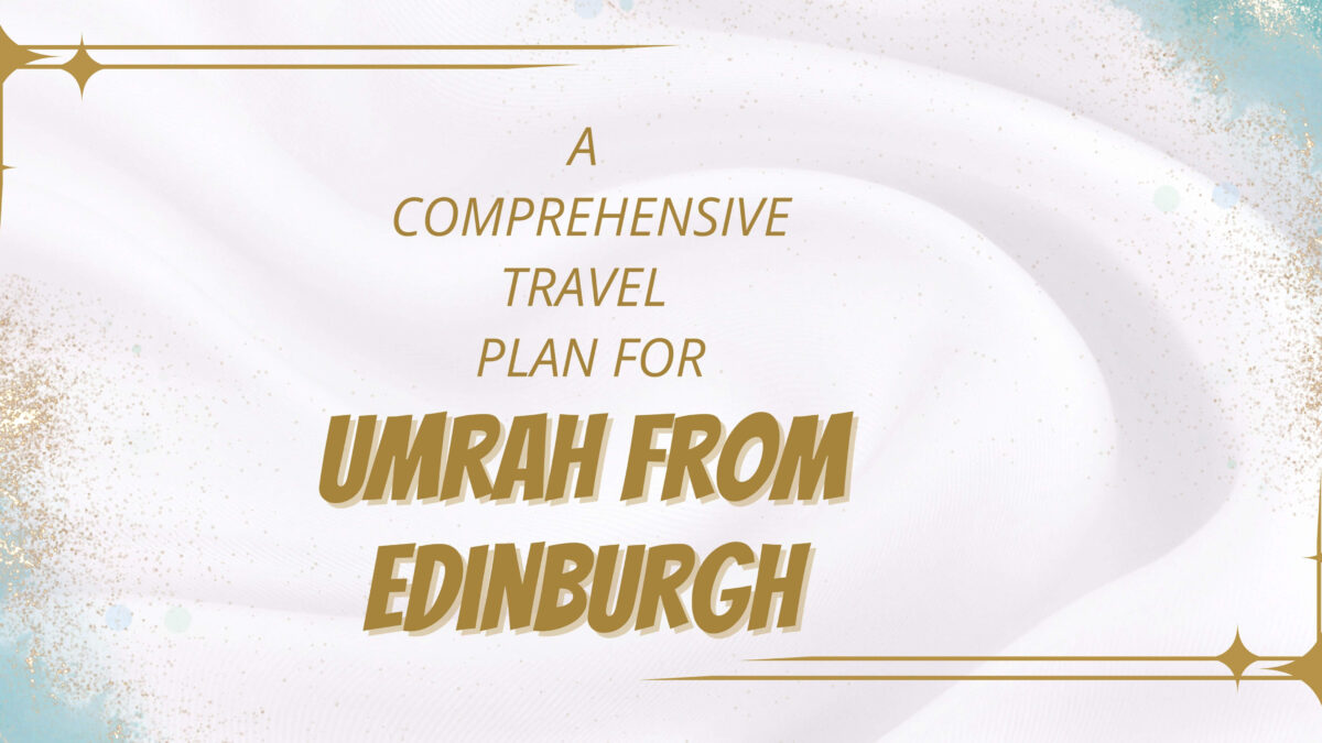 From Edinburgh to Holy Cities: A Comprehensive Umrah Travel Plan