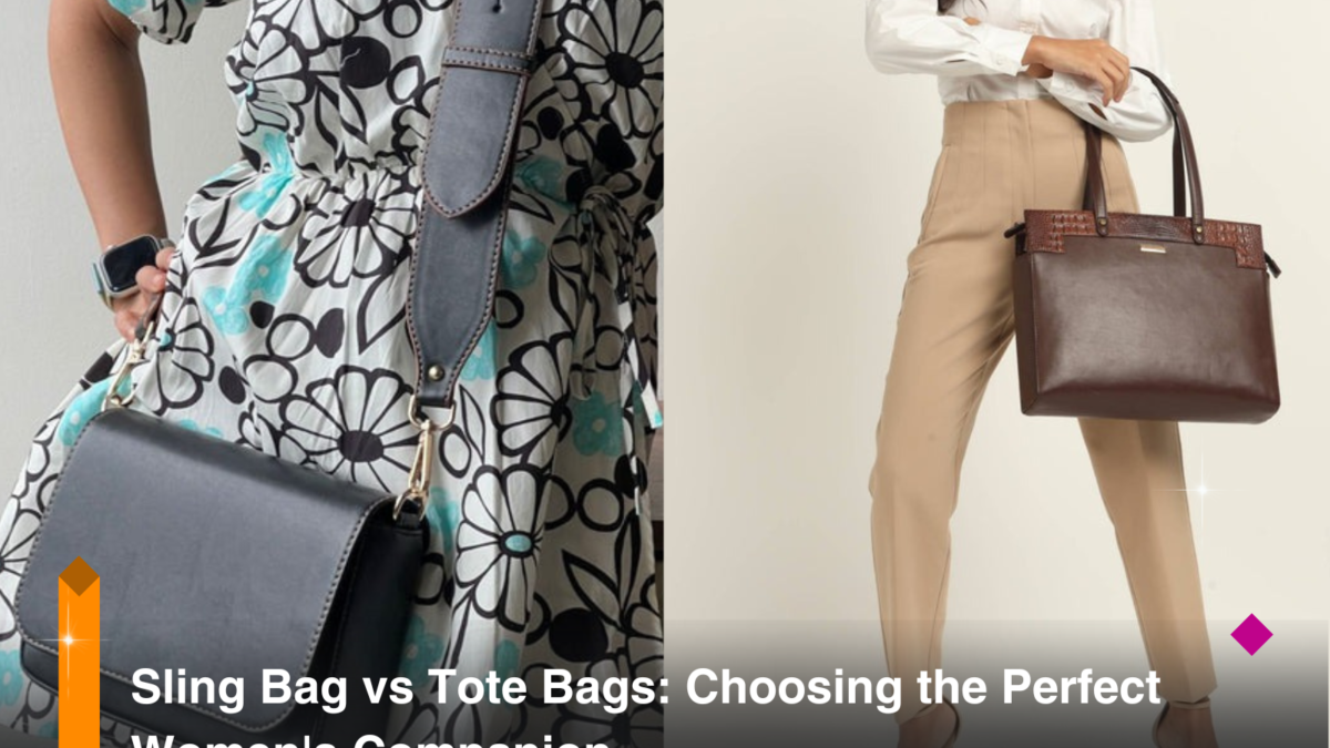 Sling Bag vs Tote Bags: Choosing the Perfect Women’s Companion