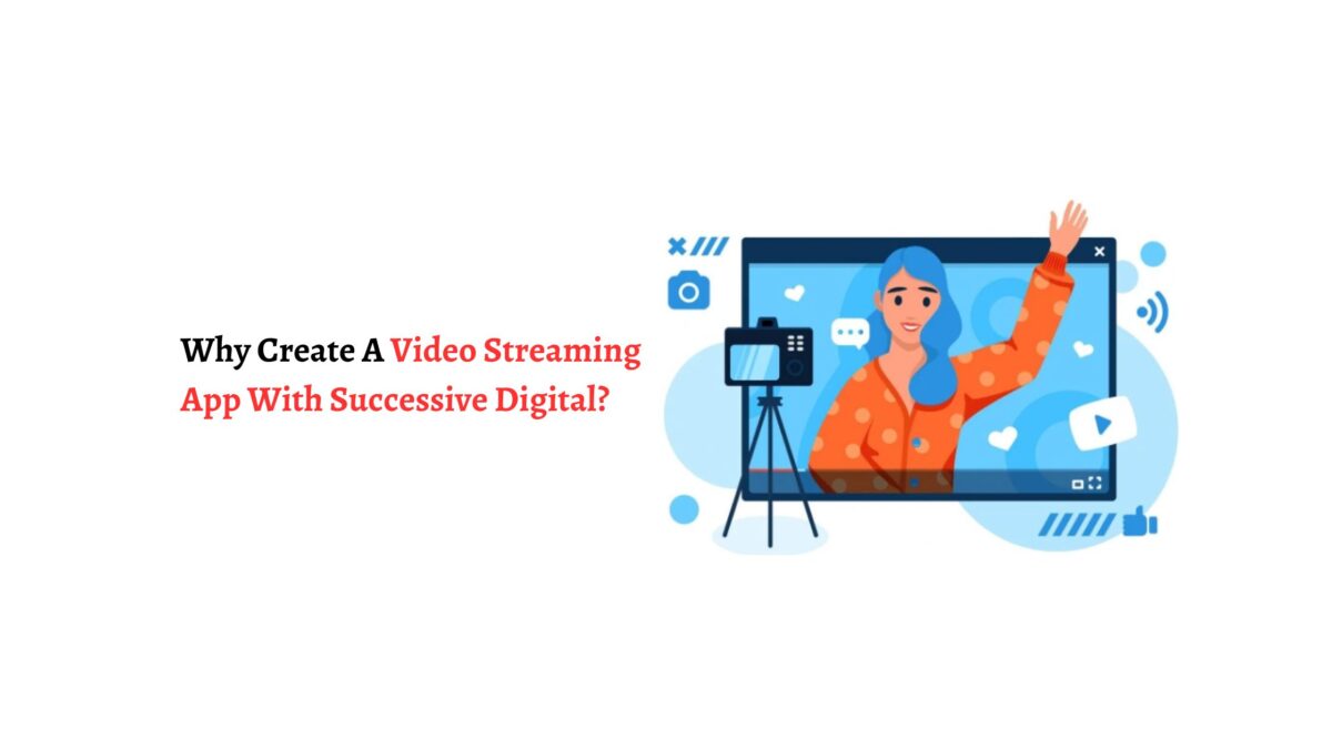 Why Create A Video Streaming App With Successive Digital?