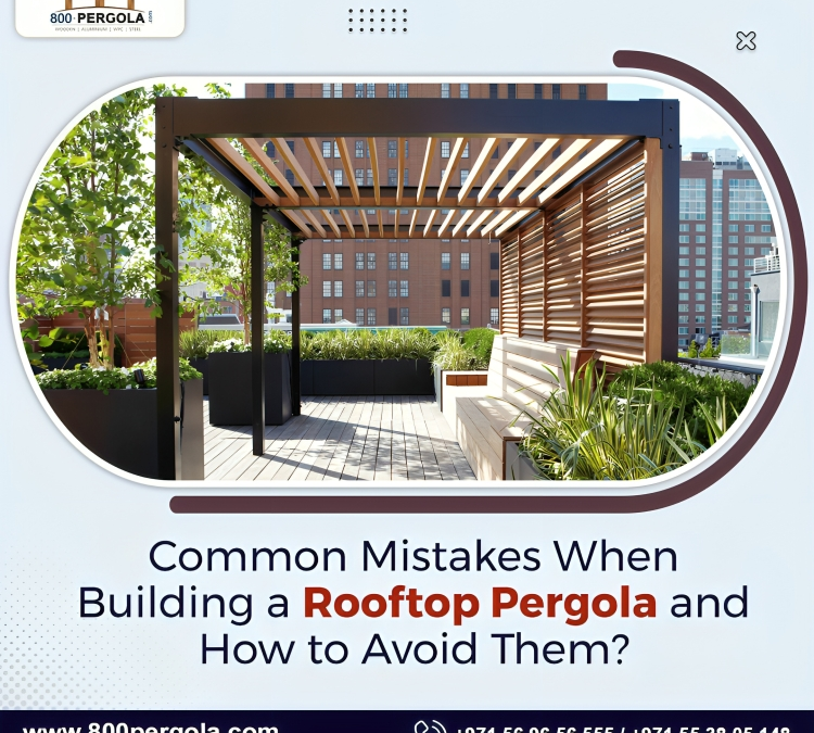 Common Mistakes When Building a Rooftop Pergola and How to Avoid Them?