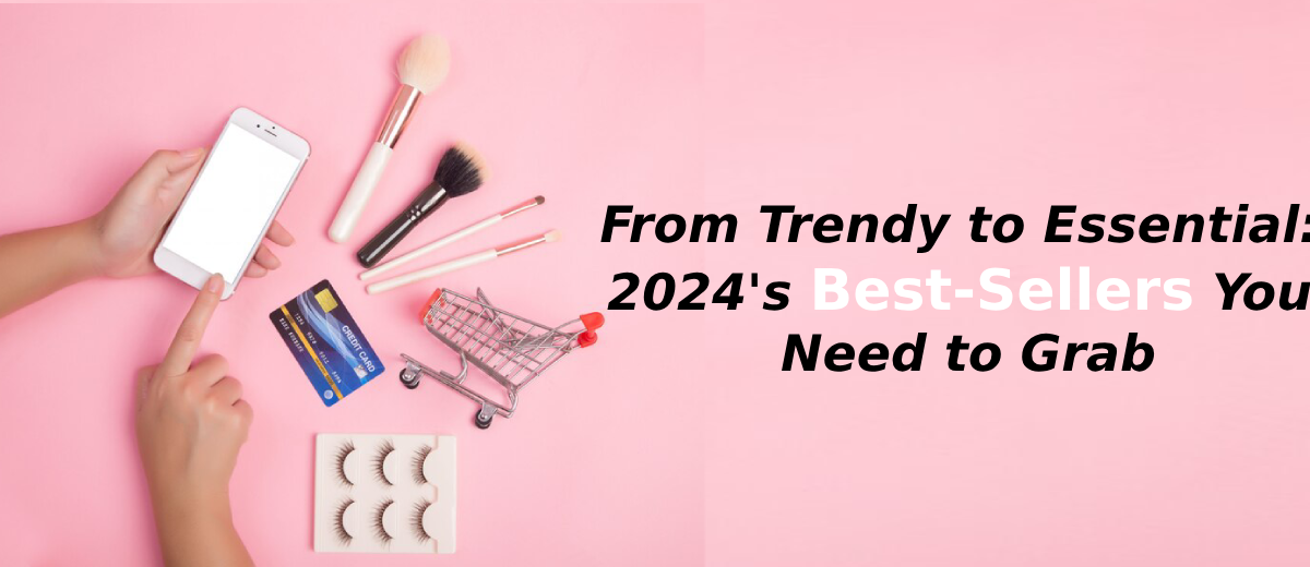 From Trendy to Essential: 2024’s Best-Sellers You Need to Grab