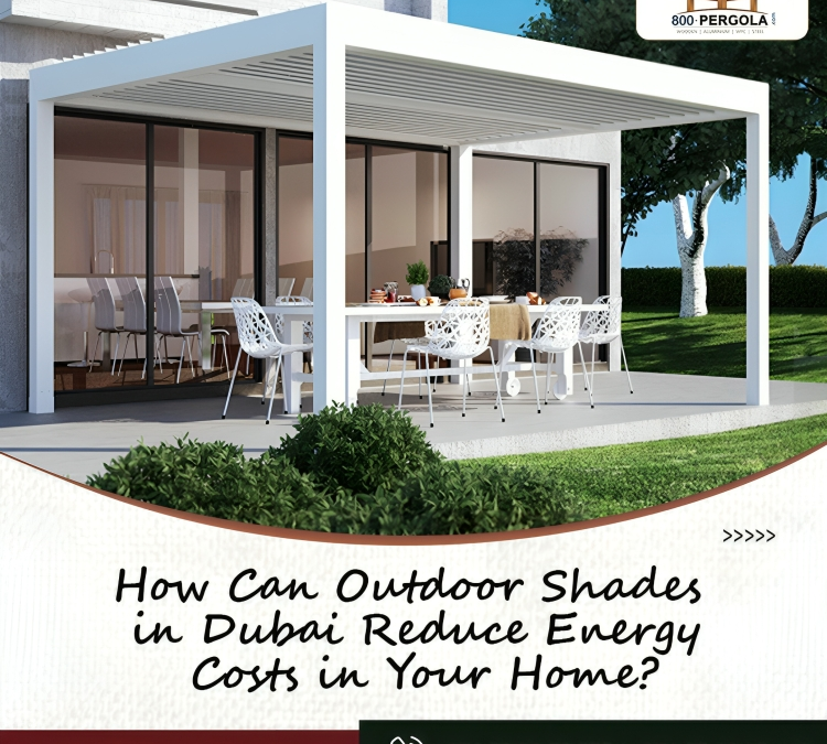 How Can Outdoor Shades in Dubai Reduce Energy Costs in Your Home?