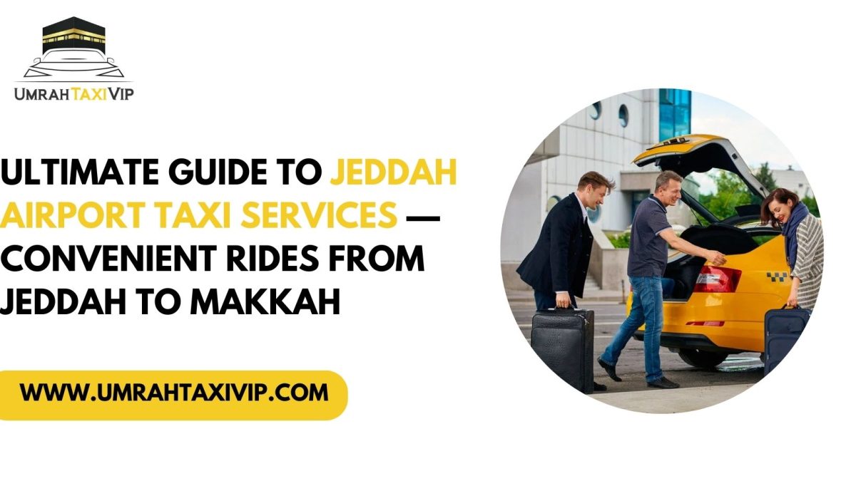 Ultimate Guide to Jeddah Airport Taxi Services — Convenient Rides from Jeddah to Makkah